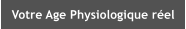 Votre Age Physiologique r�el